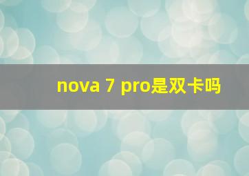 nova 7 pro是双卡吗